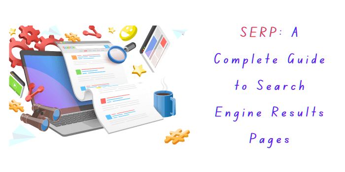 SERP: A Complete Guide to Search Engine Results Pages